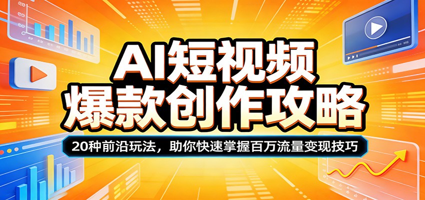 AI短视频爆款创作攻略:20种前沿玩法,助你快速掌握百万流量变现技巧-资源教程须哥