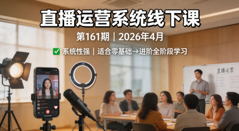 直播运营系统线下课第161期2026年4月，系统性强，适合零基础到进阶学习【录音+文档】-资源教程须哥