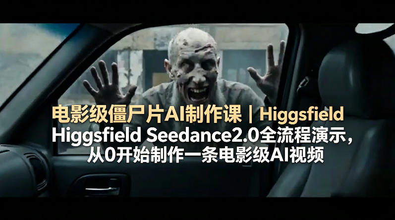 电影级僵尸片AI制作课｜Higgsfield Seedance2.0全流程演示，从0开始制作一条电影级AI视频-资源教程须哥