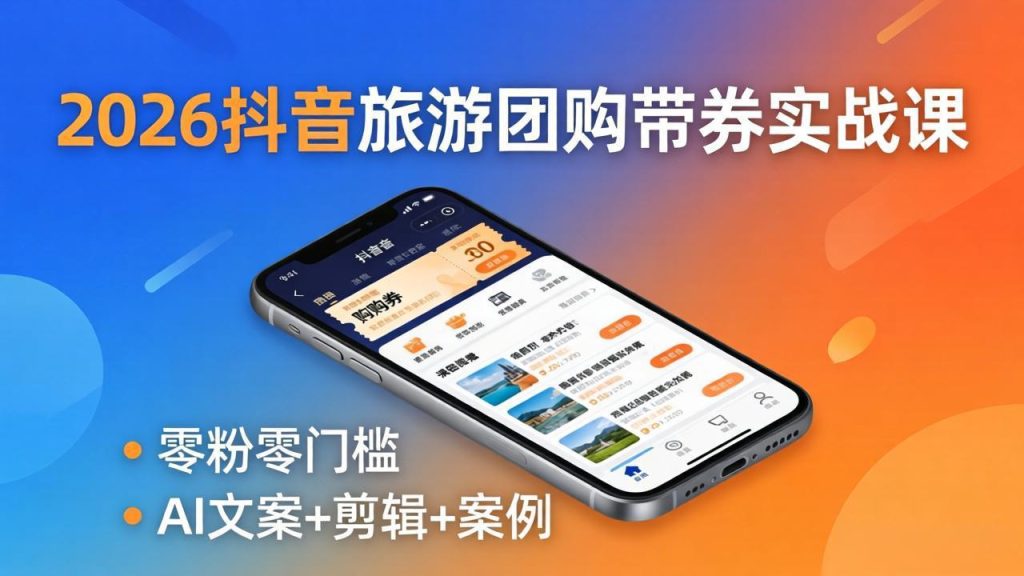 2026抖音旅游团购带券实战课：零粉零门槛，AI文案+剪辑+案例，躺着赚门票佣金-资源教程须哥