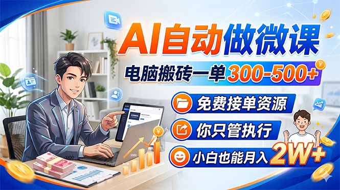 AI自动做微课，电脑搬砖一单300-500+，免费接单资源，你只管执行，小白也能月入2W+-资源教程须哥