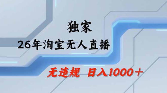 2026最新技术淘宝无人直播带货教学，不封号，不违规，公+私玩法，操作简单，日入1k+【揭秘】-资源教程须哥