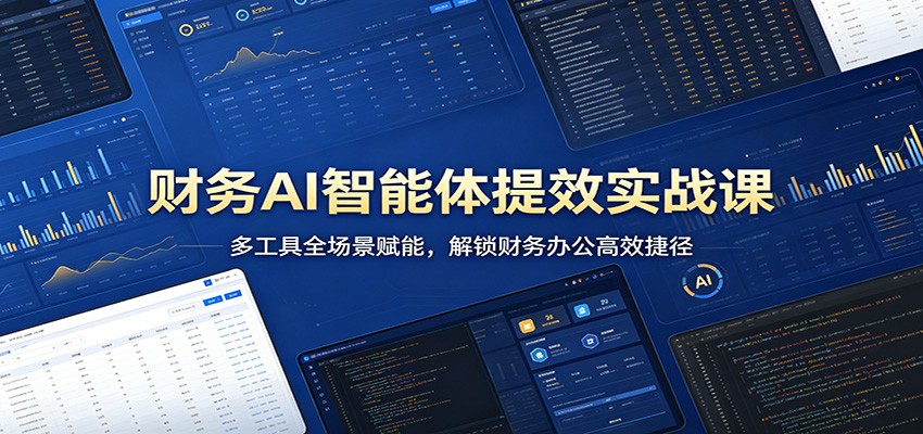 财务AI智能体提效实战课：多工具全场景赋能，解锁财务办公高效捷径-资源教程须哥