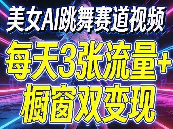 美女AI跳舞赛道视频，每天3张流量+橱窗双变现，新手保姆级制作教学-资源教程须哥