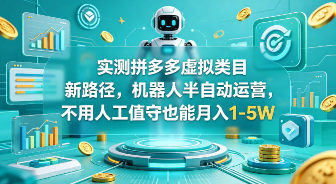 实测拼多多虚拟类目新路径，机器人半自动运营，不用人工值守也能月入1-5W【揭秘】-资源教程须哥