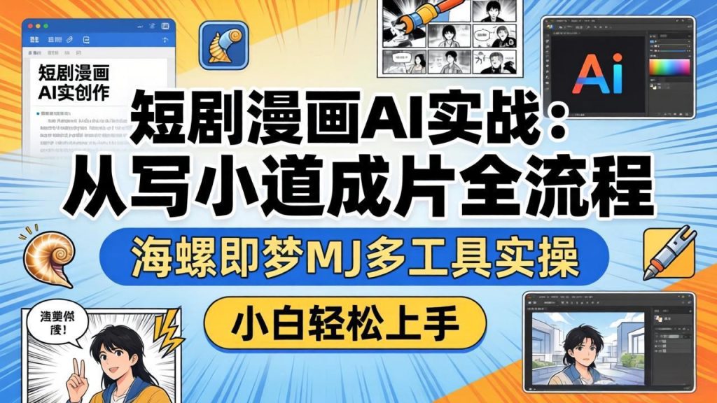 短剧漫画AI实战：从写小说到成片全流程，海螺即梦MJ多工具实操，小白轻松上手-资源教程须哥