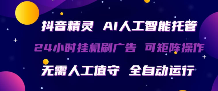 抖音精灵AI人工智能托管，24小时全自动刷广告，无需人工值守，可矩阵操作【揭秘】-资源教程须哥