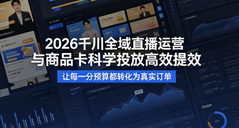 2026千川全域直播运营跟商品卡，科学投放，高效提效，让每一分预算都转化为真实订单-资源教程须哥