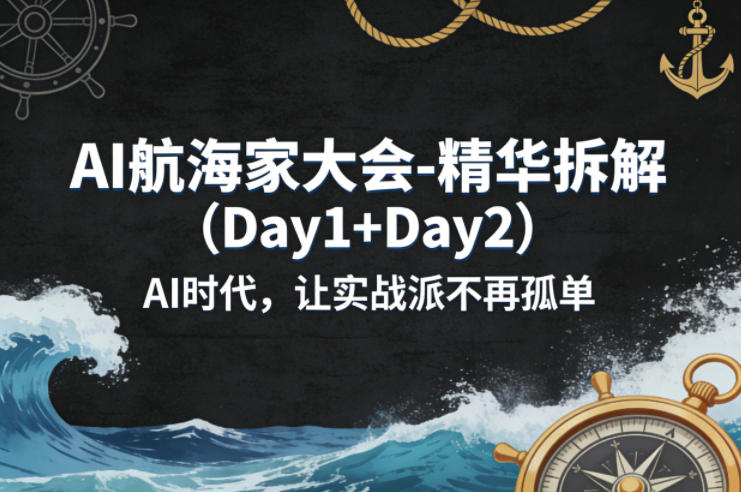 AI航海家大会-精华拆解(Day1+Day2)AI时代,让实战派不再孤单-资源教程须哥