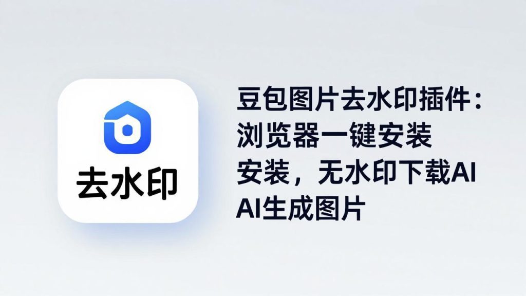 豆包图片去水印插件：浏览器一键安装，无水印下载AI生成图片-资源教程须哥