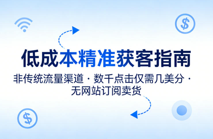 低成本精准获客指南，用非传统流量渠道，实现数千点击仅需几美分，不用网站也能搞订阅卖货-资源教程须哥