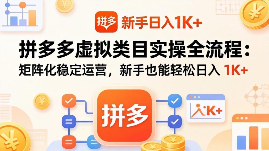 拼多多虚拟类目实操全流程:矩阵化稳定运营,新手也能轻松日入 1K+-资源教程须哥