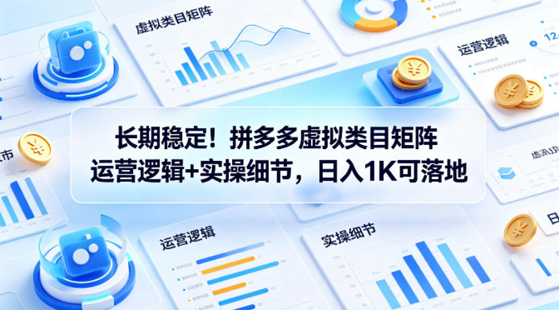 长期稳定！拼多多虚拟类目矩阵运营逻辑+实操细节，日入1K可落地【揭秘】-资源教程须哥
