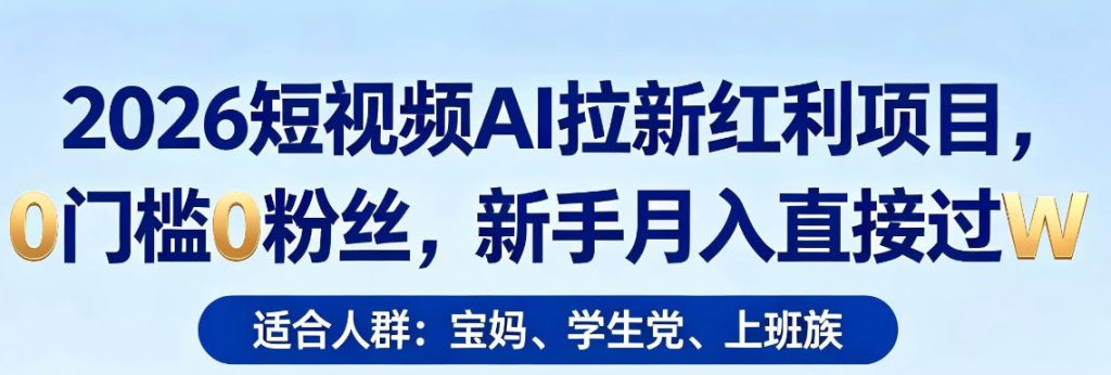 2026短视频AI拉新红利项目，0门槛0粉丝，新手月入直接过1W-资源教程须哥