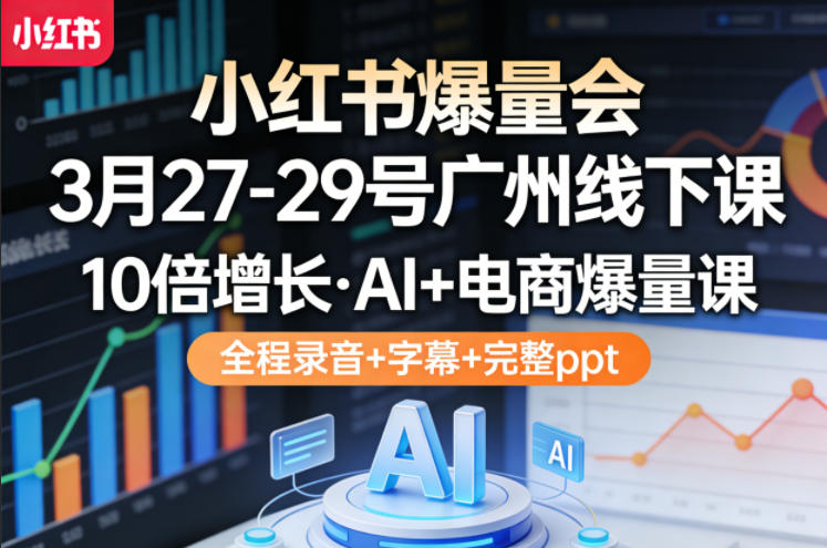小红书爆量会3月27-29号广州线下课，10倍增长，AI+电商爆量课，全程录音+字幕+完整ppt-资源教程须哥