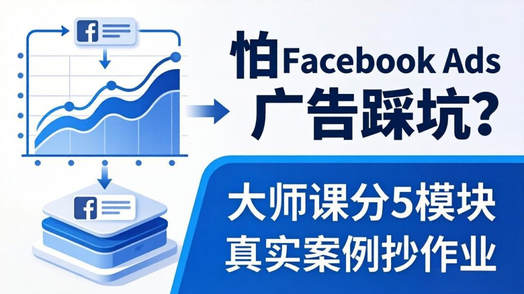 怕 Facebook Ads 广告踩坑？大师课分 5 模块教你做广告、搞扩量，还带真实案例抄作业！-资源教程须哥