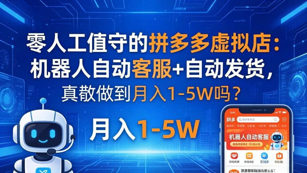 零人工值守的拼多多虚拟店：机器人自动客服+ 自动发货，真能做到月入 1-5W 吗？-资源教程须哥