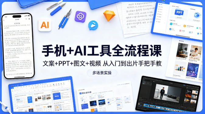 手机+AI工具全流程课，文案+PPT+图文+视频，从入门到出片手把手教，多场景实操-资源教程须哥