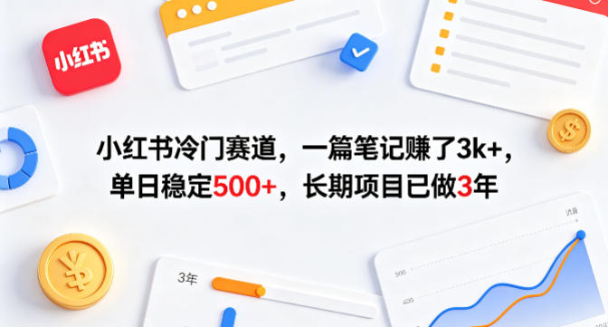 小红书冷门赛道，一篇笔记賺了3k+，单日稳定500+，长期项目已做3年【揭秘】-资源教程须哥