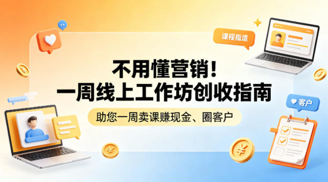 不用懂营销！一周线上工作坊创收指南，助您一周卖课賺现金、圈客户-资源教程须哥
