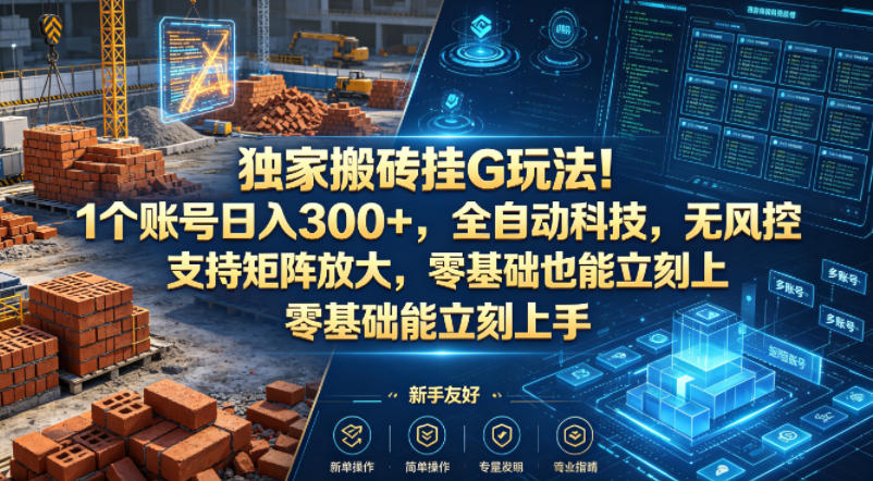 独家搬砖挂G玩法！1个账号日入300+，全自动科技，无风控支持矩阵放大，零基础也能立刻上手【揭秘】-资源教程须哥