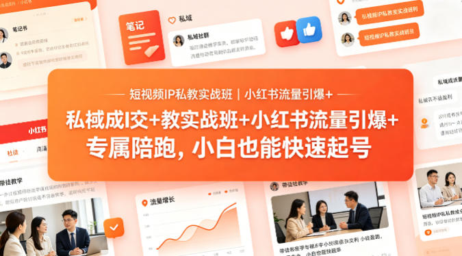 短视频IP私教实战班｜小红书流量引爆+私域成交+带徒盈利，专属陪跑，小白也能快速起号-资源教程须哥