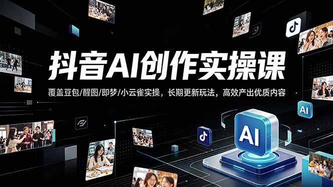 抖音AI创作变现课，覆盖豆包/醒图/即梦/小云雀实操，长期更新玩法，高效产出优质内容-资源教程须哥