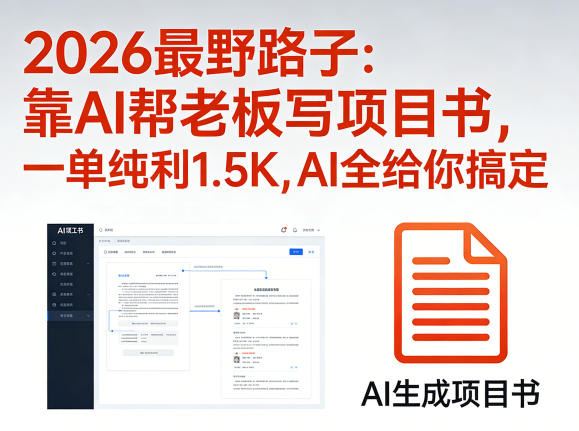 2026最野路子：靠AI帮老板写项目书，一单纯利1.5K，AI全给你搞定-资源教程须哥