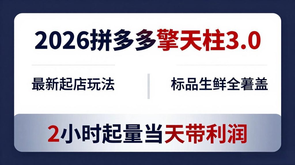 2026拼多多擎天柱 3.0-更新4月20：最新起店玩法，标品生鲜全覆盖，2小时起量当天带利润-资源教程须哥