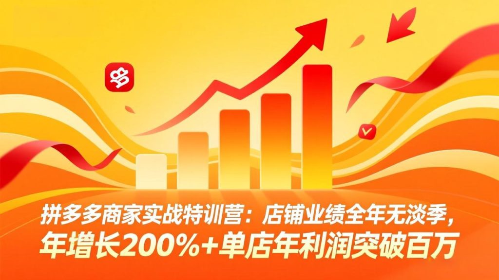 拼多多商家实战特训营：店铺业绩全年无淡季，年增长200%+单店年利润突破百万(26年4月10日更新-资源教程须哥