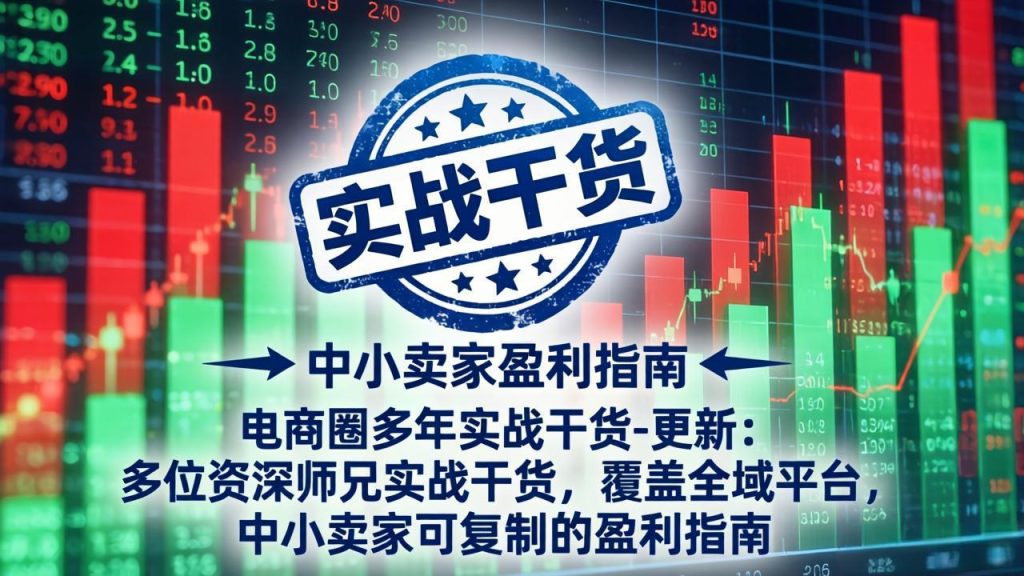 电商圈多年实战干货-更新4月：多位资深师兄实战干货，覆盖全域平台，中小卖家可复制的盈利指南-资源教程须哥
