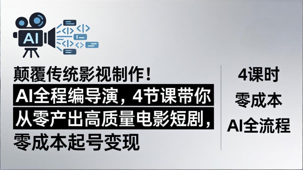颠覆传统影视制作！AI全程编导演，4节课带你从零产出高质量电影短剧，零成本起号变现-资源教程须哥