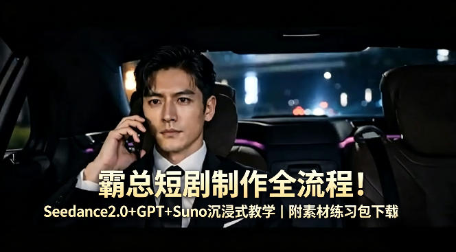 霸总短剧制作全流程！Seedance2.0+GPT+Suno沉浸式教学｜附素材练习包下载-资源教程须哥