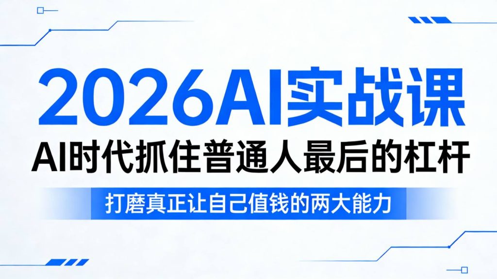 2026AI实战课，AI时代抓住普通人最后的杠杆，打磨真正让自己值钱的两大能力-资源教程须哥