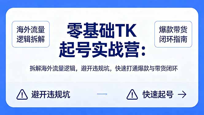 零基础 TK 起号实战营：拆解海外流量逻辑，避开违规坑，快速打通爆款与带货闭环-资源教程须哥