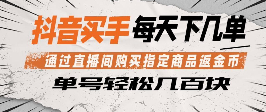 抖音买手通过直播间购买指定商品返金币，每天几单，轻松日入几张【揭秘】-资源教程须哥