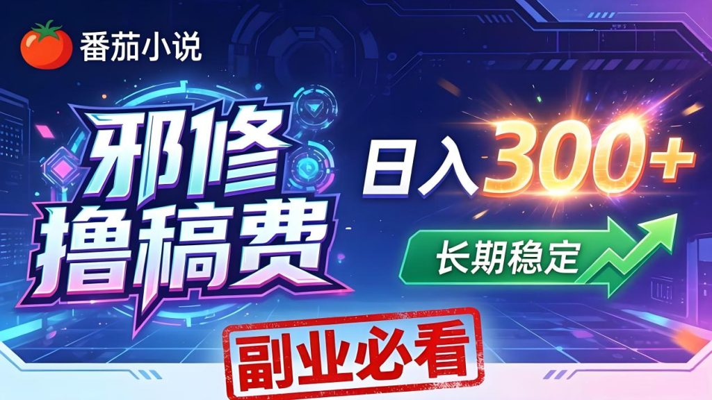番茄邪修撸稿费，日入300+，每天 20 分钟！0 门槛躺赚，小白副业首选！-资源教程须哥
