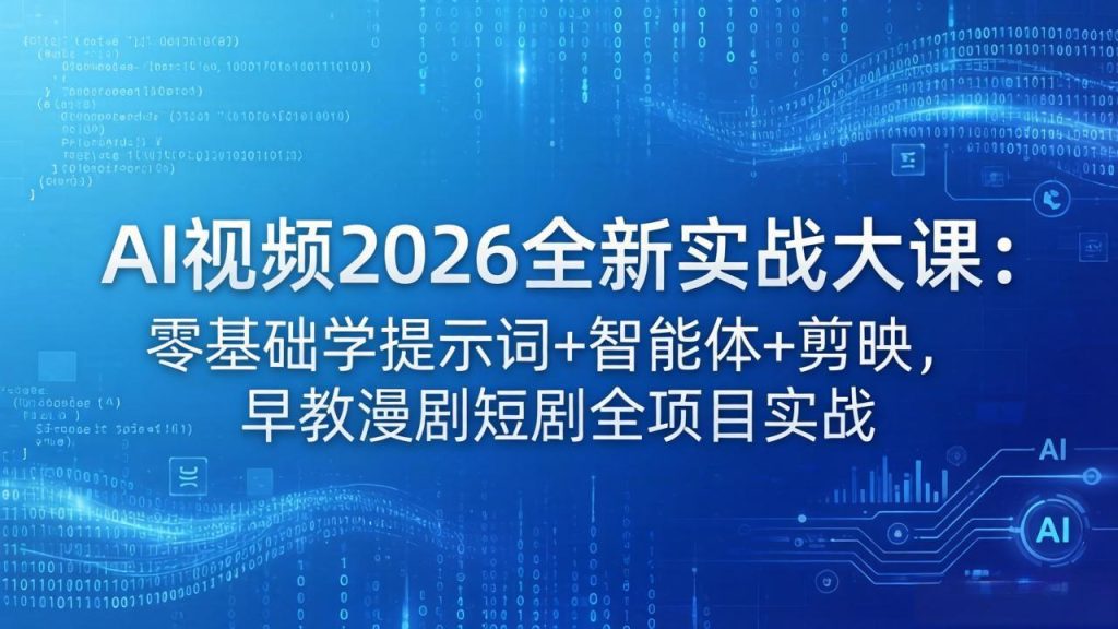 AI视频2026全新实战大课：零基础学提示词+智能体+剪映，早教漫剧短剧全项目实战-资源教程须哥