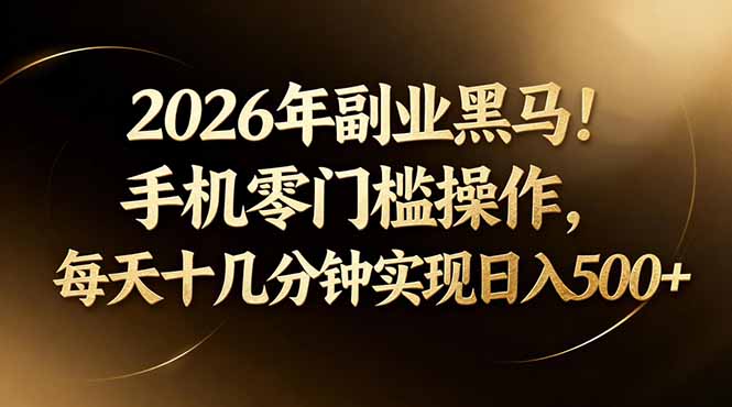 2026年副业黑马！手机零门槛操作，每天十几分钟实现日入500+-资源教程须哥