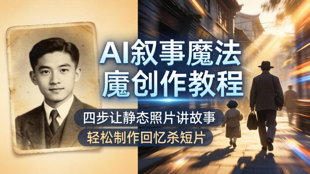 AI叙事魔法创作教程，四步让静态照片讲故事，老照片修复加动态特效，轻松制作回忆杀短片-资源教程须哥