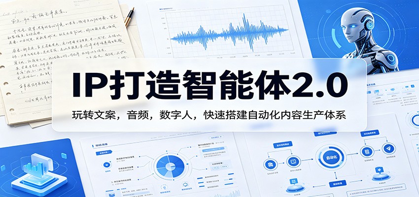 IP打造智能体2.0：玩转文案，音频，数字人，快速搭建自动化内容生产体系-资源教程须哥