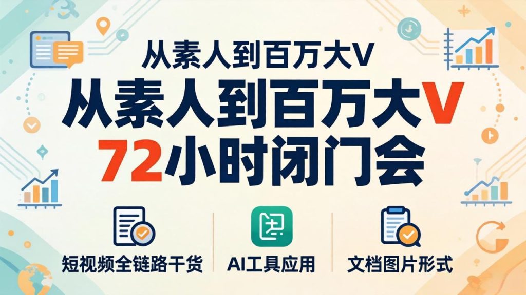 从素人到百万大V 72小时闭门会：短视频全链路干货+AI工具应用，文档图片形式轻松学变现-资源教程须哥