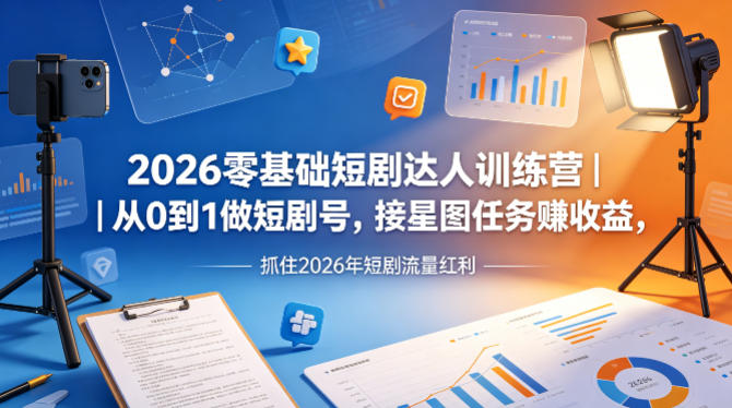 2026零基础短剧达人训练营｜从0到1做短剧号，接星图任务賺收益，抓住2026年短剧流量红利-资源教程须哥