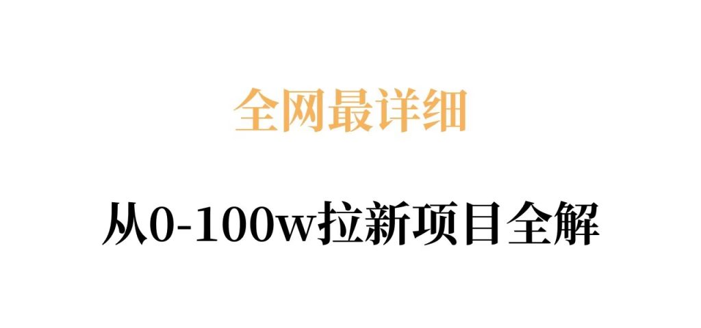 全网最详细从0-100w拉新项目全解，原理、收益和操作全拆解-资源教程须哥