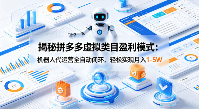 揭秘拼多多虚拟类目盈利模式：机器人代运营全自动闭环，轻松实现月入1-5W-资源教程须哥