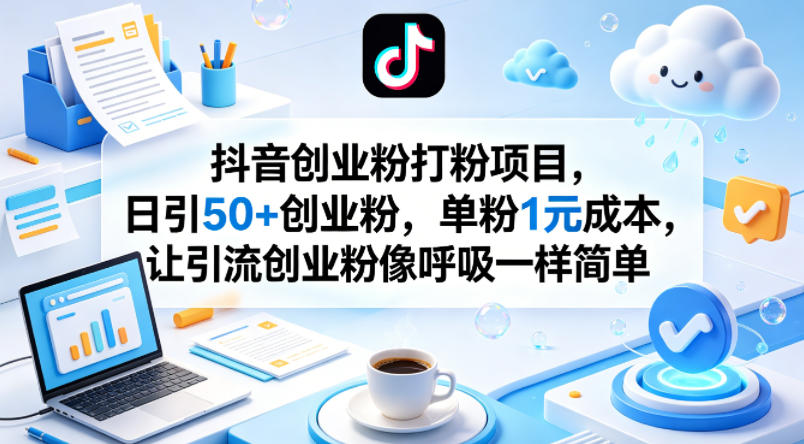 抖音创业粉打粉项目，日引50+创业粉，单粉1元成本，让引流创业粉像呼吸一样简单-资源教程须哥