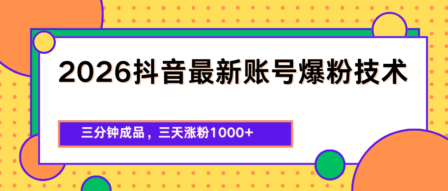 2026抖音最新爆粉技术，三分钟成品，三天涨粉1000+-资源教程须哥