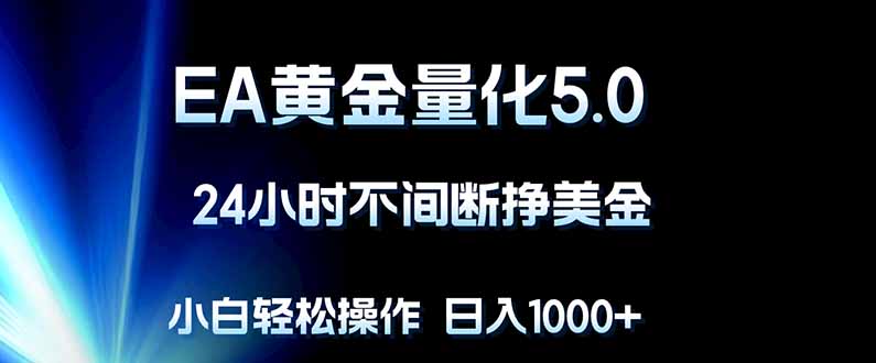 EA黄金量化5.0，24小时不间断挣美金，小白轻松上手，日入1000+-资源教程须哥