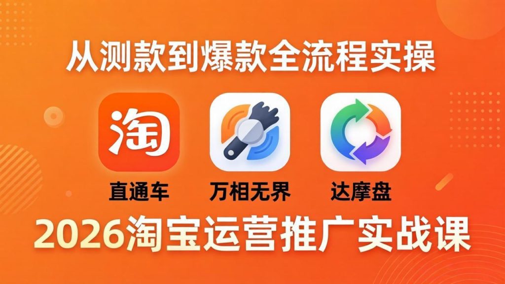 2026淘宝运营推广实战课-更新4月20：直通车 + 万相无界 + 达摩盘，从测款到爆款全流程实操-资源教程须哥