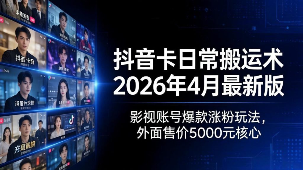 抖音卡日常搬运术2026年4月最新版：影视账号爆款涨粉玩法，外面售价5000元核心-资源教程须哥